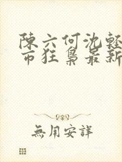 陈六何沈轻舞都市狂枭最新章节归一