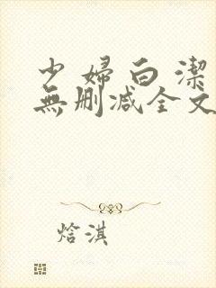 少 妇 白 洁无删减全文阅读