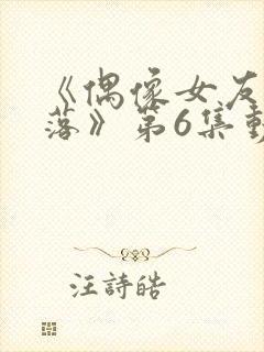 《偶像女友的陨落》第6集动漫网