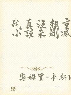 我真没想重生啊小说未删减在线看封面