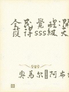 全民觉醒:开局获得sss级天赋 完结