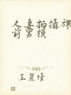 人妻拍摄裸体夫前男模