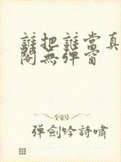 谁把谁当真笔趣阁无弹窗