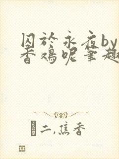 囚于永夜by麦香鸡呢笔趣阁