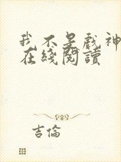 我不是戏神全文在线阅读