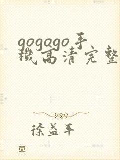 gogogo手机高清完整版哪里能看