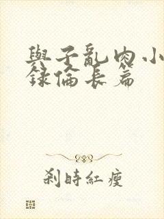 与子乱肉小说目录伦长篇