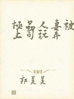 极品人妻被夫的上司玩弄