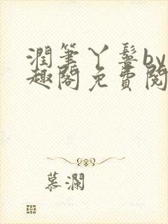 润笔丫鬟by笔趣阁免费阅读无弹窗大少