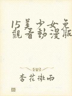 15美少女免费观看动漫版第三季