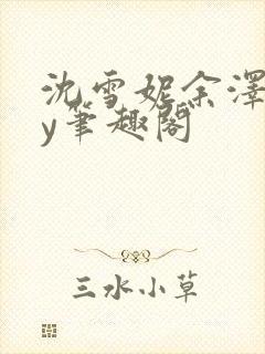 沈雪妮余泽怀by笔趣阁