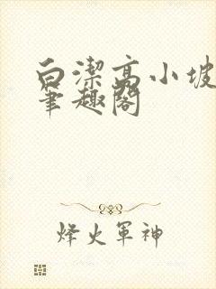 白洁高小坡高义笔趣阁