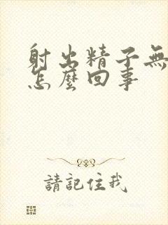 射出精子无精是怎么回事