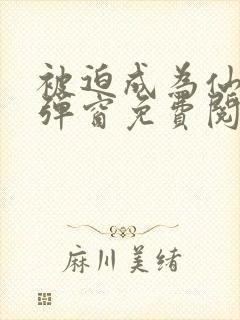 被迫成为仙家无弹窗免费阅读全文