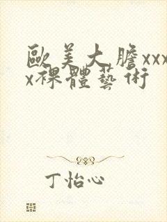 欧美大胆xxxx裸体艺术