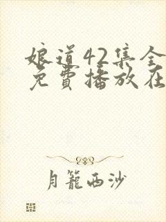 娘道42集全部免费播放在线观看