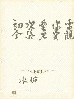 初次爱你电视剧全集免费观看高清