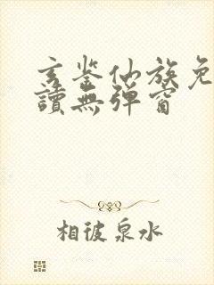 玄鉴仙族免费阅读无弹窗