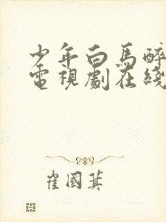 少年白马醉春风电视剧在线观看11集