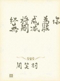 终将成为你动漫无删减版