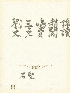 刘三鸣赵锦溪全文免费阅读笔趣阁