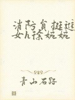 消防员挺进乖乖女h徐婉婉