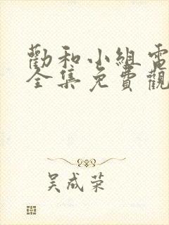 劝和小组电视剧全集免费观看