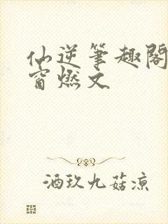 仙逆笔趣阁无弹窗燃文