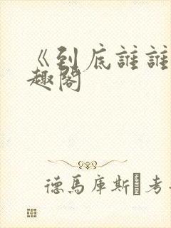 《到底谁谁》笔趣阁