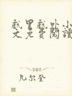 戏里戏外小说全文免费阅读无弹窗