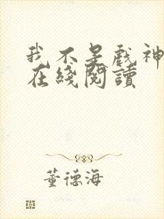 我不是戏神全文在线阅读