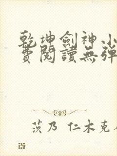 乾坤剑神小说免费阅读无弹窗