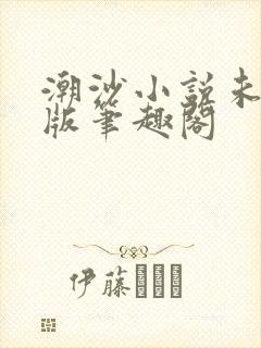 潮沙小说未删减版笔趣阁