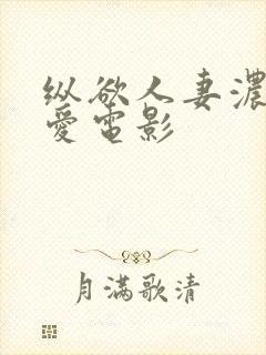 纵欲人妻浓厚a爱电影