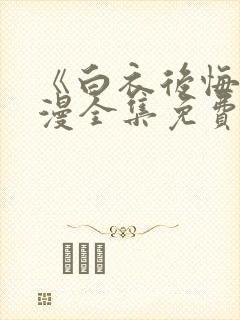 《白衣后悔》动漫全集免费观看