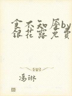 食不知餍by金银花露免费阅读笔趣阁