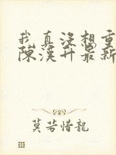 我真没想重生啊陈汉升最新章节目录