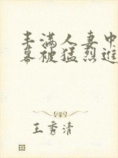 丰满人妻中文字幕被猛烈进λ封面