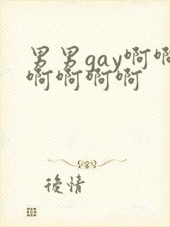男男gay啊啊啊啊啊啊