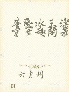 唐飞冰玉洁无弹窗笔趣阁最新章节