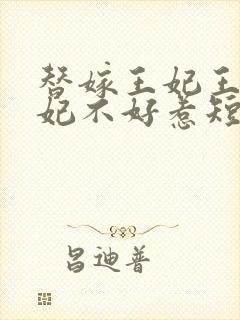 替嫁王妃王爷毒妃不好惹短剧吻戏