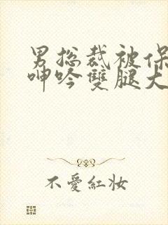 男总裁被保镖c呻吟双腿大张bl封面