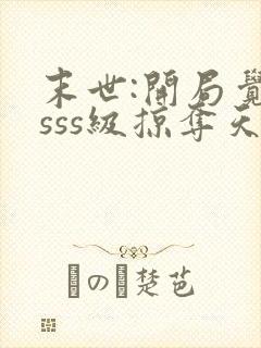 末世:开局觉醒sss级掠夺天赋全本阅读