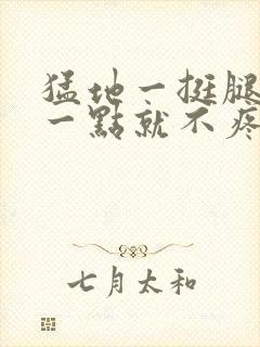 猛地一挺腿再开一点就不疼