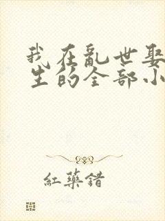 我在乱世娶妻长生的全部小说