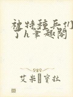 被特种兵们肉晕了h笔趣阁