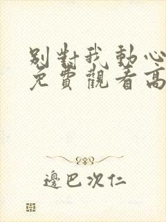 别对我动心全集免费观看高清