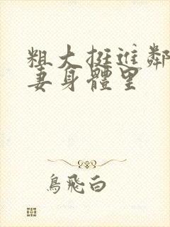 粗大挺进邻居人妻身体里