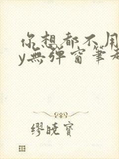 你想都不用想by无弹窗笔趣阁