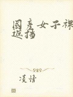 国产女子裸体无遮挡